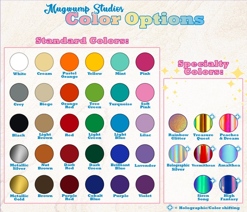 May include: A chart showing color options for a product. The chart is divided into two sections: Standard Colors and Specialty Colors. The Standard Colors section includes 20 colors, while the Specialty Colors section includes 12 colors. The colors are arranged in a grid format, with each color represented by a circle. The chart also includes text that describes the colors, such as "White", "Cream", "Pastel Orange", "Yellow", "Mint", "Pink", "Grey", "Beige", "Orange Red", "Tree Green", "Turquoise", "Soft Pink", "Black", "Light Brown", "Red", "Light Green", "Light Blue", "Lilac", "Metallic Silver", "Nut Brown", "Dark Red", "Dark Green", "Brilliant Blue", "Lavender", "Metallic Gold", "Brown", "Purple Red", "Cobalt Blue", "Purple", "Violet", "Rainbow Glitter", "Treasure Quest", "Peaches & Dream", "Holographic Silver", "Vermithrax", "Amalthea", "Siren Song", and "High Fantasy".