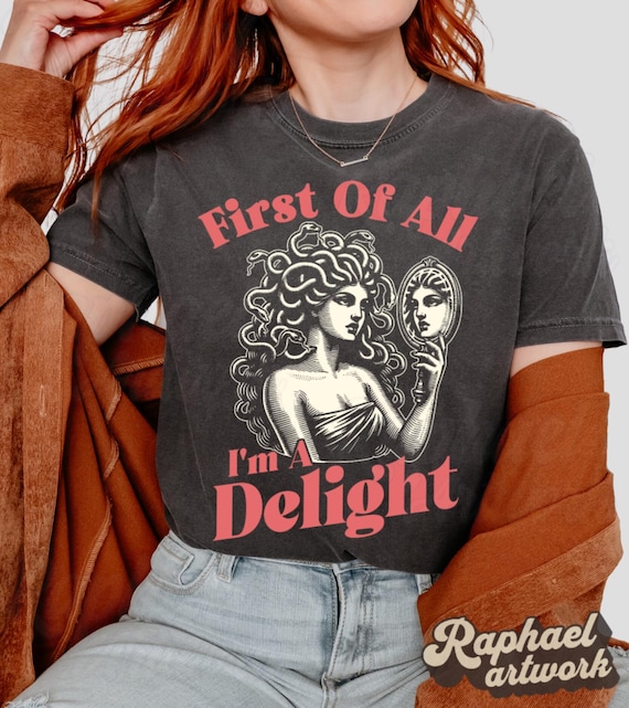 First Of All Im A Delight Shirt, Medusa Gorgon Tshirt, Sarcastic Funny Meme Graphic Tee, Sarcasm Sweatshirt, Outdoor Wear Gift For Her
