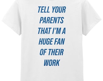 067 Tell Your Parents That I’M A Huge Fan Of Their Work Funny T-shirt Tee Front