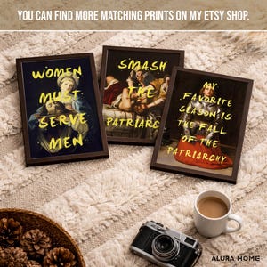 May include: Three framed art prints with dark brown frames. The prints feature classical paintings with yellow text overlaying them. The text reads "WOMEN MUST SERVE MEN", "SMASH THE PATRIARCHY", and "MY FAVORITE SEASON IS THE FALL OF THE PATRIARCHY".