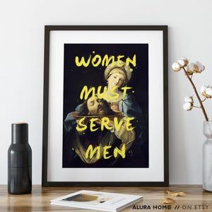 May include: Framed art print featuring a classical painting with the text "WOMEN MUST SERVE MEN" in yellow. The artwork depicts a woman holding a platter with a severed head. The print is in a black frame.