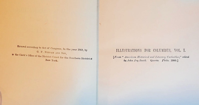 May include: A black and white image of text from a book. The text reads "Entered according to Act of Congress, In the year 1968, by G. P. PUTNAM AND SON, the Clerk's Office of the District Court for the Southern District of New York." and "ILLUSTRATIONS FOR COLUMBUS, VOL. I. [From "American Historical and Literary Curiosities," edited by John Jay Smith. Quarto. Phila. 1860.]"