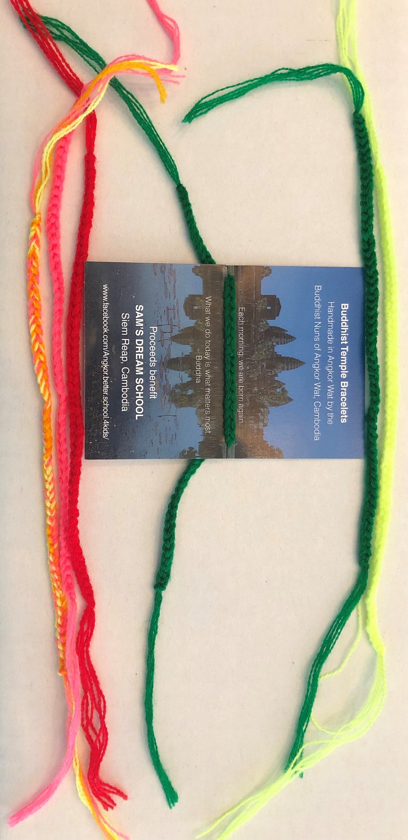 May include: Assortment of colorful friendship bracelets made by Buddhist nuns in Angkor Wat, Cambodia. Proceeds benefit Sam's Dream School in Siem Reap, Cambodia.  Each morning, we are born again. What we do today is what matters most. - Buddha
