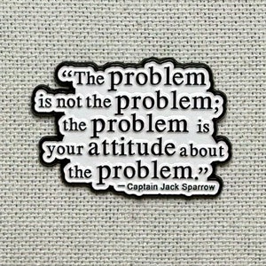 May include: A white background with a black border around a quote by Captain Jack Sparrow. The quote reads, "The problem is not the problem; the problem is your attitude about the problem."