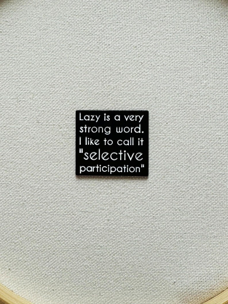 May include: Black and white sign with the text "Lazy is a very strong word. I like to call it "selective participation""
