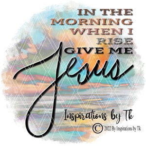 In the Morning When I Rise Give me Jesus, Christian, Religious, Digital Design, Sublimation Download, Printable Artwork, Digital Download