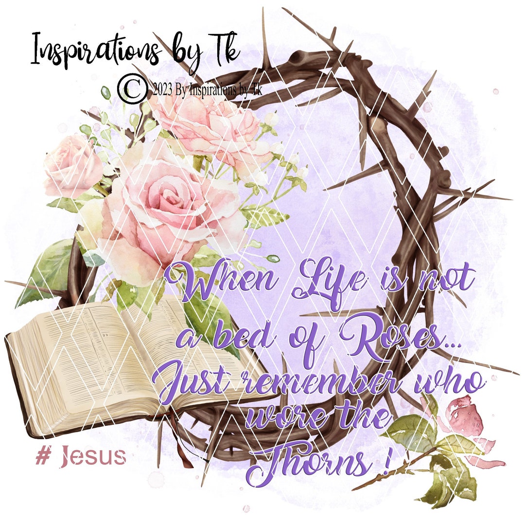 When Life is Not a Bed of Roses Remember Who Wore the Thorns Etsy