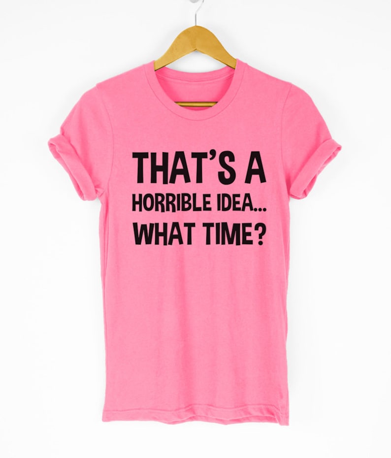 That/'s A Horrible Idea What Time T-Shirt Fun Prank Shirt Bad Idea Shirts Funny Tees Gift Tops Unisex Tshirt