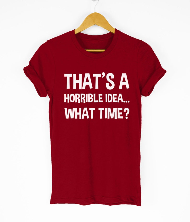 That/'s A Horrible Idea What Time T-Shirt Fun Prank Shirt Bad Idea Shirts Funny Tees Gift Tops Unisex Tshirt