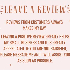 Peut inclure: Un fond rose p&acirc;le avec du texte brun qui dit "LEAVE A REVIEW" dans une police d&eacute;corative. Le texte continue avec "REVIEWS FROM CUSTOMERS ALWAYS MAKES MY DAY. LEAVING A POSITIVE REVIEW GREATLY HELPS MY SMALL BUSINESS AND IT IS GREATLY APPRECIATED. IF YOU ARE NOT SATISFIED, PLEASE MESSAGE ME AND I WILL ASSIST YOU AS SOON AS POSSIBLE."