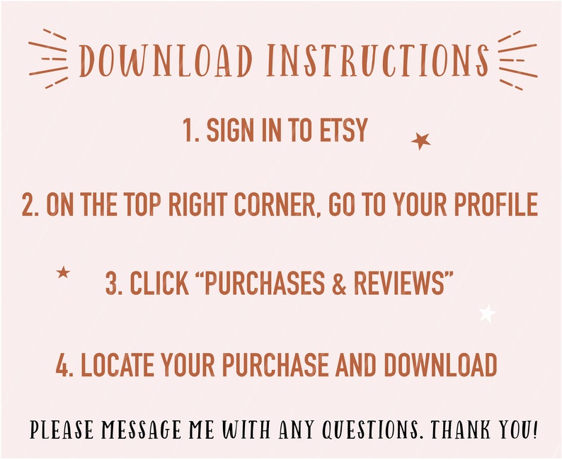 Puede incluir: Un gr&aacute;fico de texto marr&oacute;n sobre un fondo rosa con instrucciones sobre c&oacute;mo descargar una compra digital de Etsy. El texto dice: "DOWNLOAD INSTRUCTIONS 1. SIGN IN TO ETSY * 2. ON THE TOP RIGHT CORNER, GO TO YOUR PROFILE * 3. CLICK "PURCHASES & REVIEWS" 4. LOCATE YOUR PURCHASE AND DOWNLOAD PLEASE MESSAGE ME WITH ANY QUESTIONS. THANK YOU!"