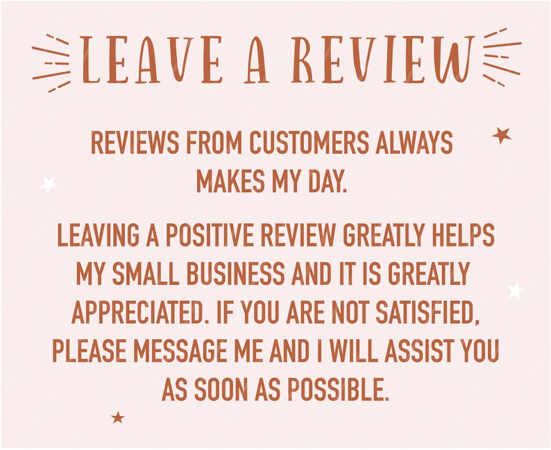 Puede incluir: Un fondo rosa claro con texto marr&oacute;n que dice "LEAVE A REVIEW" en una fuente decorativa. El texto contin&uacute;a con "REVIEWS FROM CUSTOMERS ALWAYS MAKES MY DAY. LEAVING A POSITIVE REVIEW GREATLY HELPS MY SMALL BUSINESS AND IT IS GREATLY APPRECIATED. IF YOU ARE NOT SATISFIED, PLEASE MESSAGE ME AND I WILL ASSIST YOU AS SOON AS POSSIBLE."