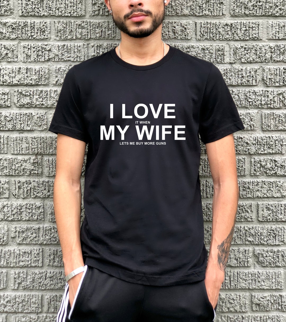 Gift for Husband Gun T Shirt I Love It When My Wife Lets Me Buy More