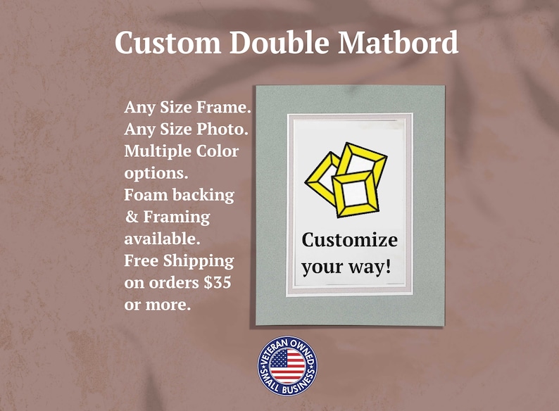 May include: A custom double matboard with a gray outer border and white inner border. The center features a graphic of three yellow frames and the text 'Customize your way!'. Text on the left reads 'Custom Double Matboard', 'Any Size Frame', 'Any Size Photo', 'Multiple Color options', 'Foam backing & Framing available'.