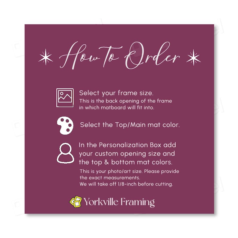 May include: A dark purple instructional graphic titled How To Order with white text and icons. It lists steps to select frame size, mat color, and provide custom opening measurements in the personalization box, noting a 1/8-inch reduction for cutting.