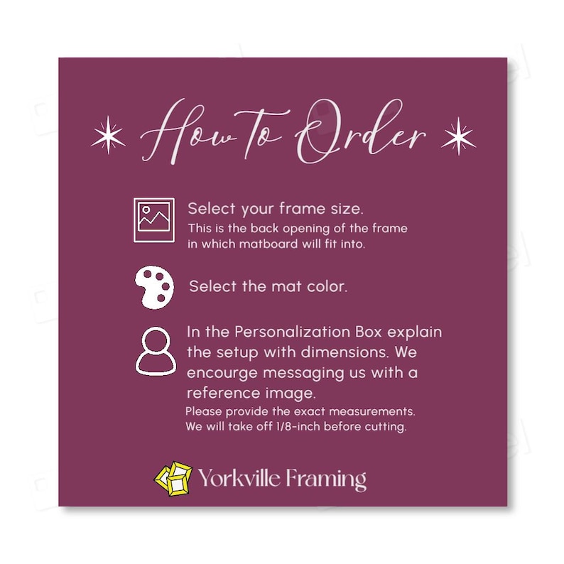 May include: A dark purple informational graphic titled How To Order with white text and icons. It instructs to select frame size, mat color, and provide dimensions in the personalization box, noting a 1/8-inch reduction. Includes Yorkville Framing logo.