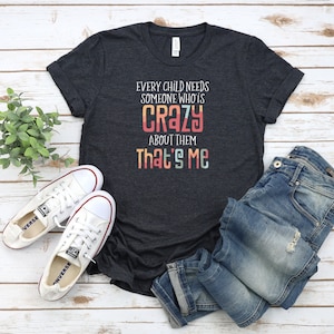 Every child needs someone who is CRAZY about them THAT&#39;S ME Shirt with White Font