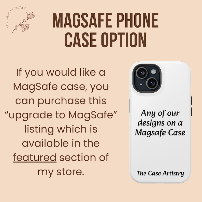 Może przedstawiać: Białe etui na telefon z nadrukowanym tekstem "Any of our designs on a Magsafe Case" i "The Case Artistry". Tekst "MAGSAFE PHONE CASE OPTION" jest nadrukowany brązowym kolorem w g&oacute;rnej części obrazu. Tekst "If you would like a MagSafe case, you can purchase this "upgrade to MagSafe" listing which is available in the featured section of my store." jest nadrukowany brązowym kolorem po lewej stronie obrazu.