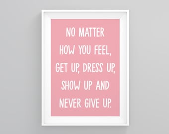 No Matter How You Feel, Get Up. Dress Up, Show Up and Never Give Up, Gifts for Girls, Typography Wall Art, New Home Gift, Groomsmen Gifts