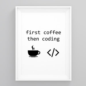 May include: Black and white printable wall art with the text "first coffee then coding" and a stylised image of a coffee cup with steam rising from it and the code symbols < />.