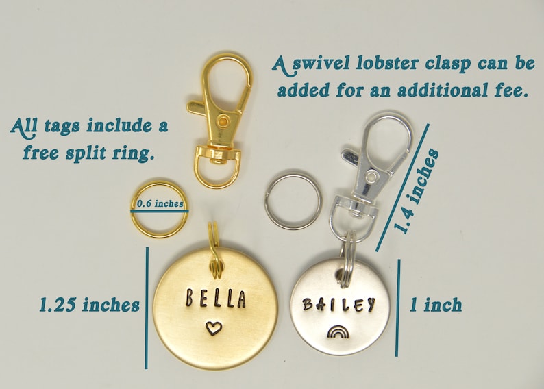 May include: Two round metal pet ID tags, one gold with the name "BELLA" and a heart, the other silver with the name "BAILEY" and a rainbow. Both tags are 1.25 inches in diameter and include a 0.6 inch split ring. A swivel lobster clasp can be added for an additional fee.