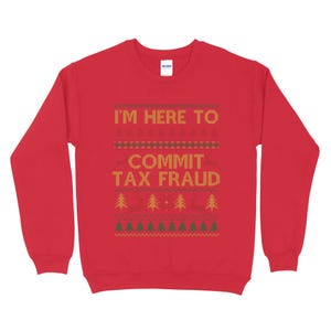 May include: Red Christmas sweater with a white and gold design that says "I'm here to commit tax fraud".