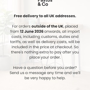 Free delivery to all UK addresses.

For orders outside of the UK, placed from 12 June 2026 onwards, all import costs, including customs, duties and tariffs, as well as delivery costs, will be included in the price at checkout. So there's nothing extra to pay after you place your order.

Have a question before you order? Send us a message any time and we'll be very happy to help.