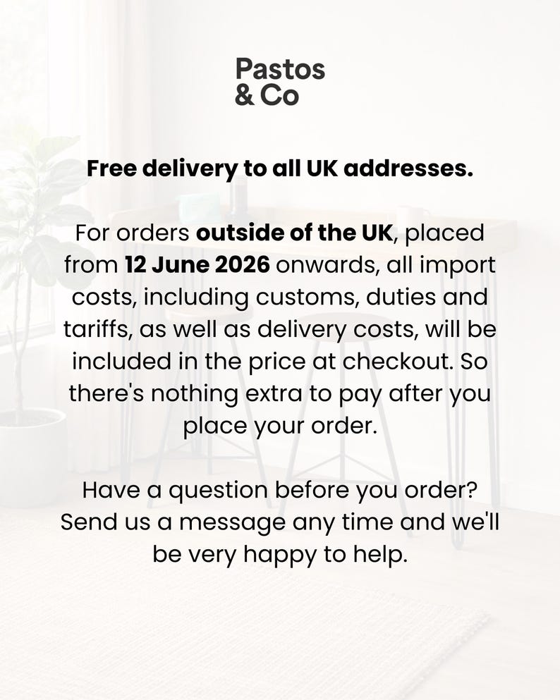 Free delivery to all UK addresses.

For orders outside of the UK, placed from 12 June 2026 onwards, all import costs, including customs, duties and tariffs, as well as delivery costs, will be included in the price at checkout. So there's nothing extra to pay after you place your order.

Have a question before you order? Send us a message any time and we'll be very happy to help.