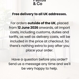 Free delivery to all UK addresses.

For orders outside of the UK, placed from 12 June 2026 onwards, all import costs, including customs, duties and tariffs, as well as delivery costs, will be included in the price at checkout. So there's nothing extra to pay after you place your order.

Have a question before you order? Send us a message any time and we'll be very happy to help.