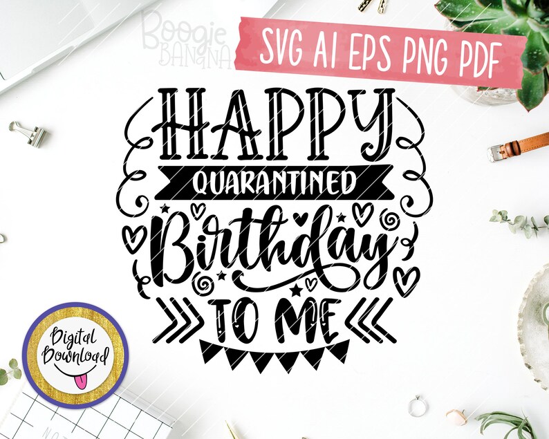 Download Happy Quarantined Birthday To Me Svg Eps Png Pdf Cut File ...