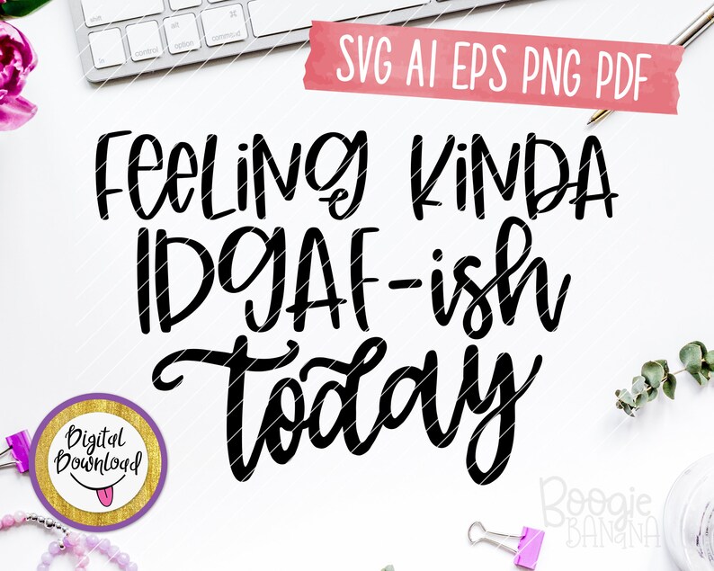 Download Feeling Kinda IDGAF-ish Today Svg Eps Png Pdf Cut File ...