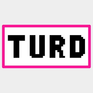 May include: A rectangular graphic featuring the word "TURD" in black, pixelated letters. The text is centered on a white background, enclosed by a bright pink border. The design has a retro, digital aesthetic.