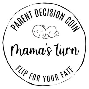 May include: Black and white illustration of a coin with the text "Parent Decision Coin" and "Mama's turn" on it. The coin also has the text "Flip for your fate" on it.