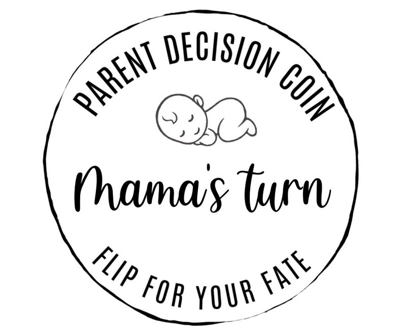 May include: Black and white illustration of a coin with the text "Parent Decision Coin" and "Mama's turn" on it. The coin also has the text "Flip for your fate" on it.