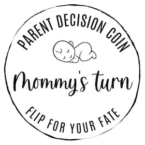 May include: Black and white illustration of a sleeping baby on a round coin with the text "Parent Decision Coin Mommy's Turn Flip For Your Fate".