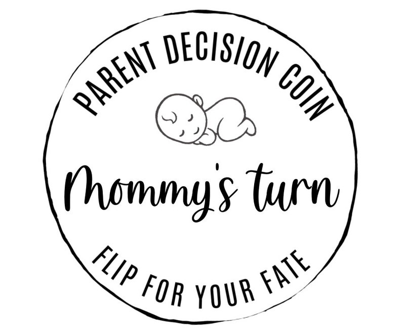 May include: Black and white illustration of a sleeping baby on a round coin with the text "Parent Decision Coin Mommy's Turn Flip For Your Fate".