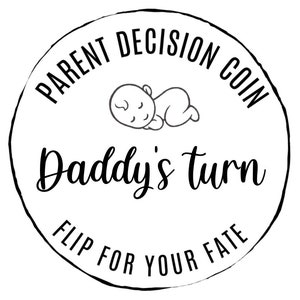 May include: Black and white illustration of a coin with a sleeping baby and the text "Parent Decision Coin Daddy's Turn Flip For Your Fate".