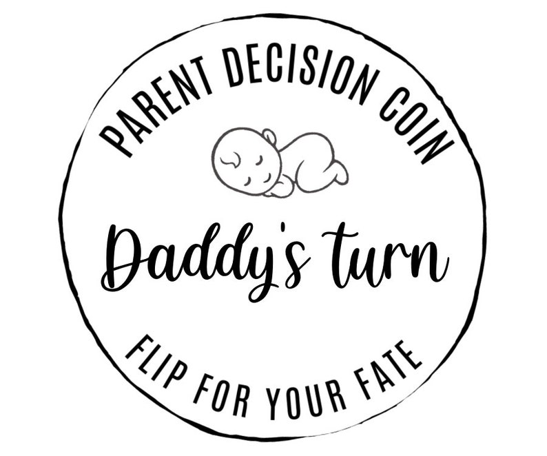 May include: Black and white illustration of a coin with a sleeping baby and the text "Parent Decision Coin Daddy's Turn Flip For Your Fate".