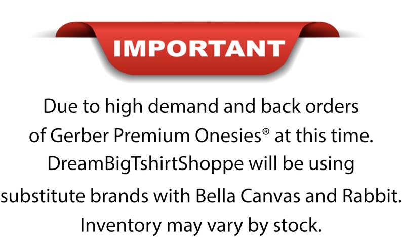 May include: Red banner with the word "IMPORTANT" in white text. Text below the banner reads: "Due to high demand and back orders of Gerber Premium Onesies&reg; at this time. DreamBigTshirtShoppe will be using substitute brands with Bella Canvas and Rabbit. Inventory may vary by stock."