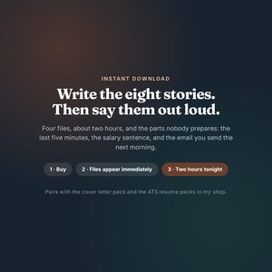 May include: A digital graphic with a dark gradient background featuring the text: Instant Download. Write the eight stories. Then say them out loud. Four files, about two hours, and the parts nobody prepares: the last five minutes, the salary sentence, and the email you send the next morning. Buttons labeled 1. Buy, 2. Files appear immediately, and 3. Two hours tonight. Text below mentions pairing with cover letter and ATS resume packs.