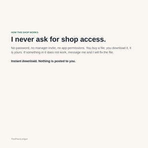 May include: An informational graphic with the heading HOW THIS SHOP WORKS in green, followed by the black text: I never ask for shop access. No password, no manager invite, no app permissions. You buy a file, you download it, it is yours. Instant download.