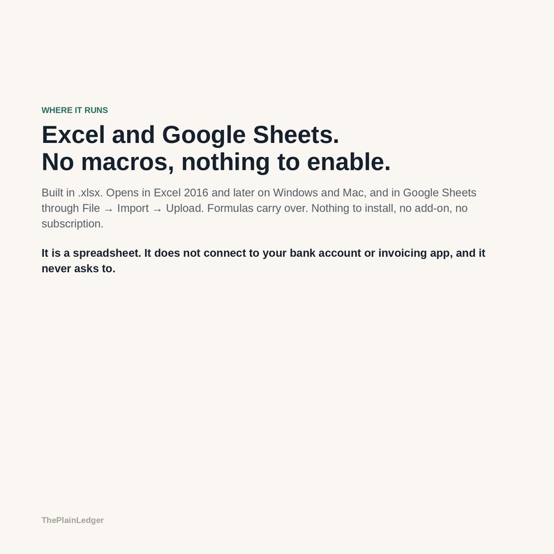 Peut inclure: Un document num&eacute;rique intitul&eacute; WHERE IT RUNS, indiquant : Excel and Google Sheets. No macros, nothing to enable. Built in .xlsx. Opens in Excel 2016 and later on Windows and Mac, and in Google Sheets. It is a spreadsheet. ThePlainLedger.