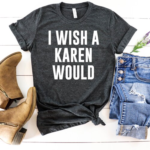 I Wish A Karen Would - Karen Shirt, Karen Shirts, Karen Tee, Funny Karen Shirt, Karen T-Shirt, Karen Meme, Karen T Shirt, Anti Karen Shirt
