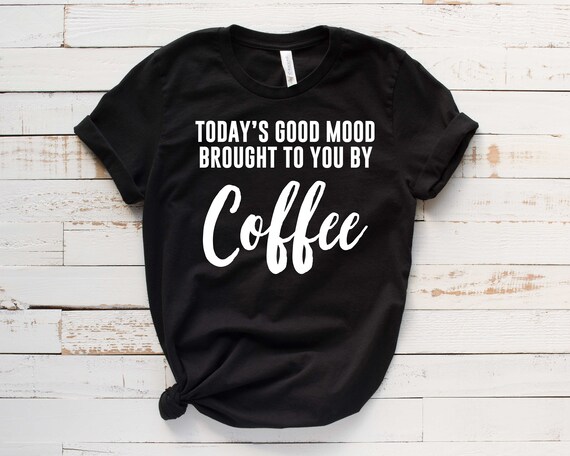Today's Good Mood Brought to You by Coffee Coffee Shirt | Etsy