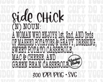May include: Black and white text graphic that reads "Side Chick (N) Noun: A woman who enjoys 1st, 2nd, and 3rds of mashed potatoes & gravy, dressing, sweet potato casserole, mac & cheese, and green bean casserole."  The text is surrounded by a repeating pattern of "NOT COPY DO NOT COPY DO NOT" and "VOODOO RUBY VOODOO RUBY VOODOO".  The graphic also includes a small circle with the text "Voodoo Ruby" inside.