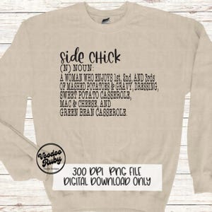 May include: A beige sweatshirt with black text that reads "side Chick (N) NOUN: A WOMAN WHO ENJOYS 1st, 2nd, AND 3rds OF MASHED POTATOES & GRAVY, DRESSING, SWEET POTATO CASSEROLE, MAC & CHEESE, AND GREEN BEAN CASSEROLE."  The text is centered on the sweatshirt.  The bottom of the sweatshirt has a small logo that reads "Voodoo Ruby Digital Designs" and the text "300 DPI PNG FILE DIGITAL DOWNLOAD ONLY".
