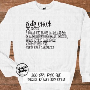 May include: White long-sleeve sweatshirt with black text that reads "side Chick (N) NOUN: A WOMAN WHO ENJOYS 1st, 2nd, AND 3rds OF MASHED POTATOES & GRAVY, DRESSING, SWEET POTATO CASSEROLE, MAC & CHEESE, AND GREEN BEAN CASSEROLE."  The bottom of the sweatshirt has the text "300 DPI PNG FILE DIGITAL DOWNLOAD ONLY".