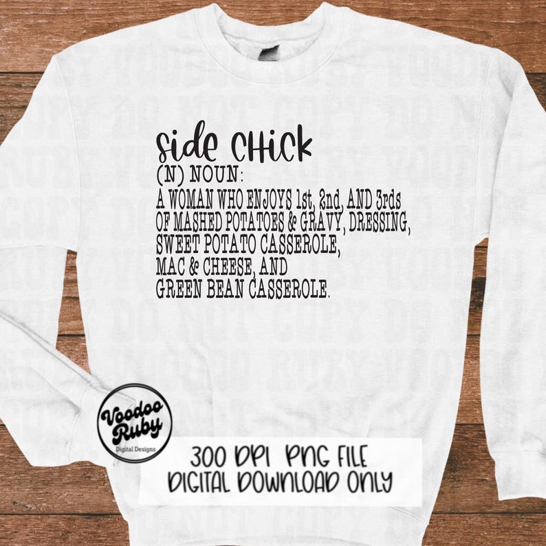 May include: White long-sleeve sweatshirt with black text that reads "side Chick (N) NOUN: A WOMAN WHO ENJOYS 1st, 2nd, AND 3rds OF MASHED POTATOES & GRAVY, DRESSING, SWEET POTATO CASSEROLE, MAC & CHEESE, AND GREEN BEAN CASSEROLE."  The bottom of the sweatshirt has the text "300 DPI PNG FILE DIGITAL DOWNLOAD ONLY".