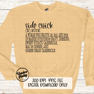 May include: A light yellow sweatshirt with a black graphic that reads "side Chick (N) NOUN: A WOMAN WHO ENJOYS 1st, 2nd, AND 3rds OF MASHED POTATOES & GRAVY, DRESSING, SWEET POTATO CASSEROLE, MAC & CHEESE, AND GREEN BEAN CASSEROLE."