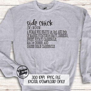 May include: A gray sweatshirt with the text "Side Chick (N) NOUN: A WOMAN WHO ENJOYS 1st, 2nd, AND 3rds OF MASHED POTATOES & GRAVY, DRESSING, SWEET POTATO CASSEROLE, MAC & CHEESE, AND GREEN BEAN CASSEROLE."  The text is in black and the sweatshirt has a distressed look.